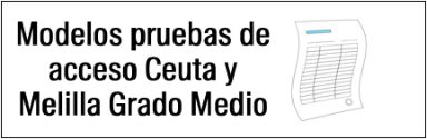 Modelos pruebas de acceso Ceuta y Melilla Grado Medio